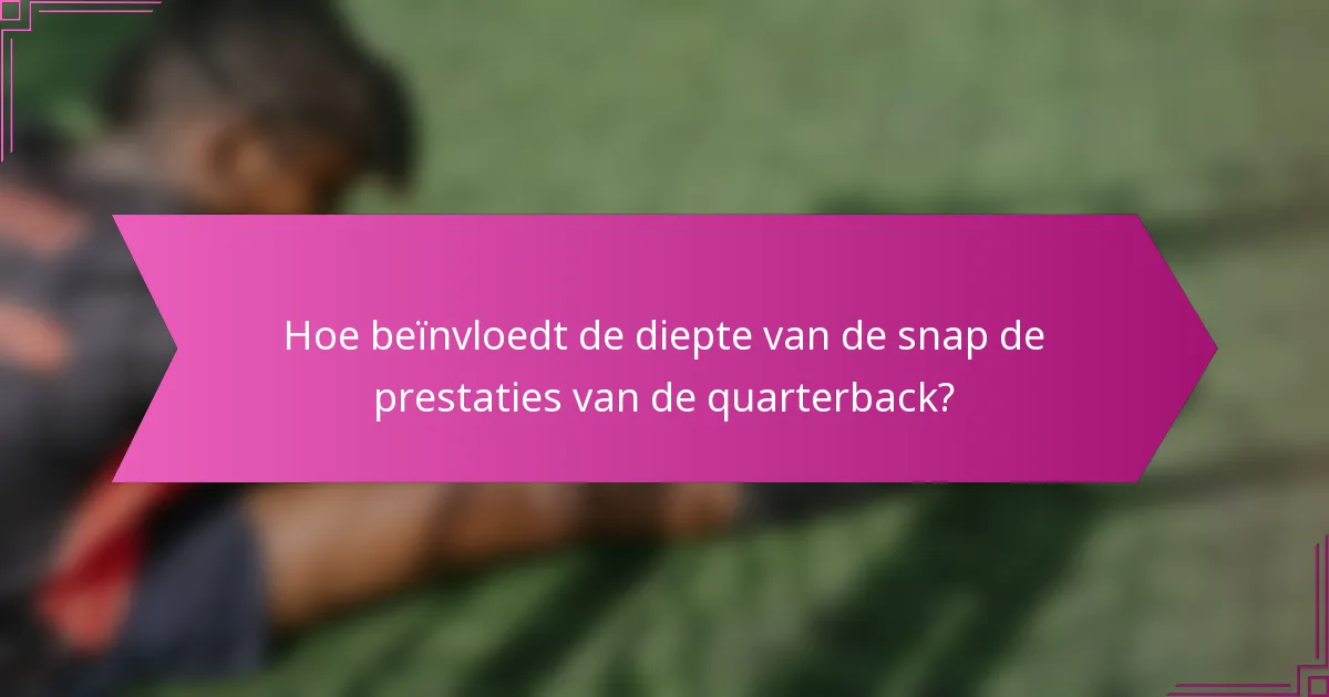 Hoe beïnvloedt de diepte van de snap de prestaties van de quarterback?
