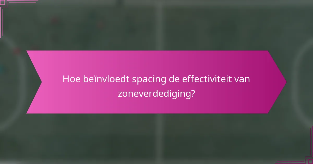 Hoe beïnvloedt spacing de effectiviteit van zoneverdediging?
