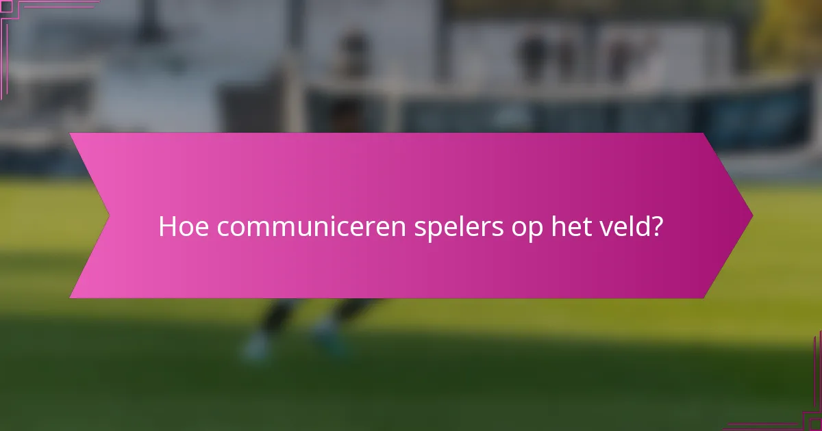 Hoe communiceren spelers op het veld?