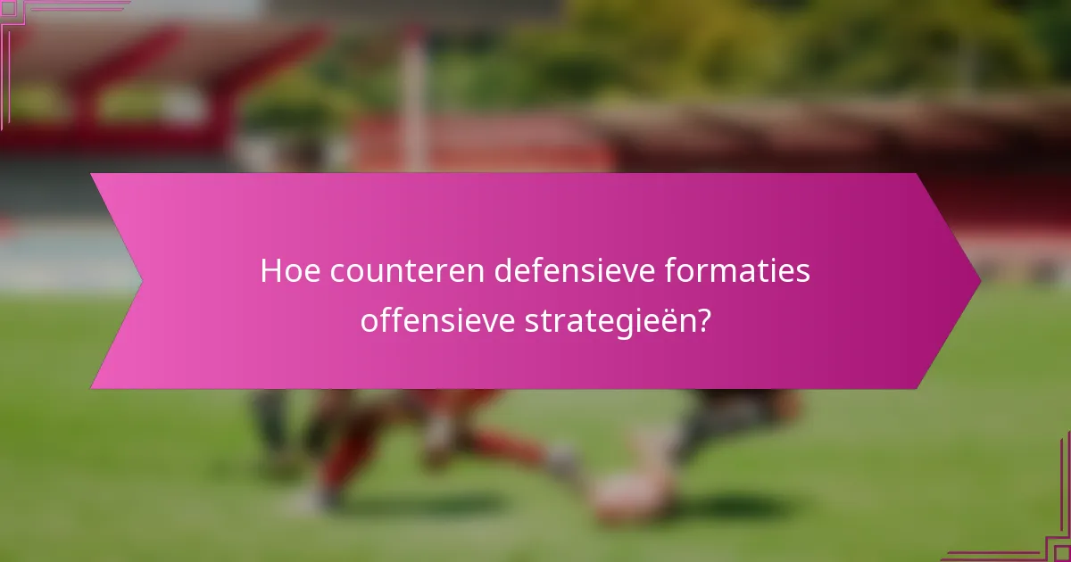Hoe counteren defensieve formaties offensieve strategieën?