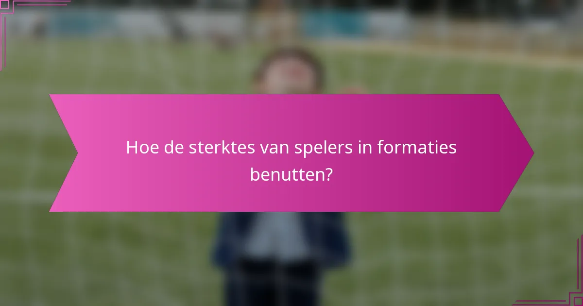 Hoe de sterktes van spelers in formaties benutten?