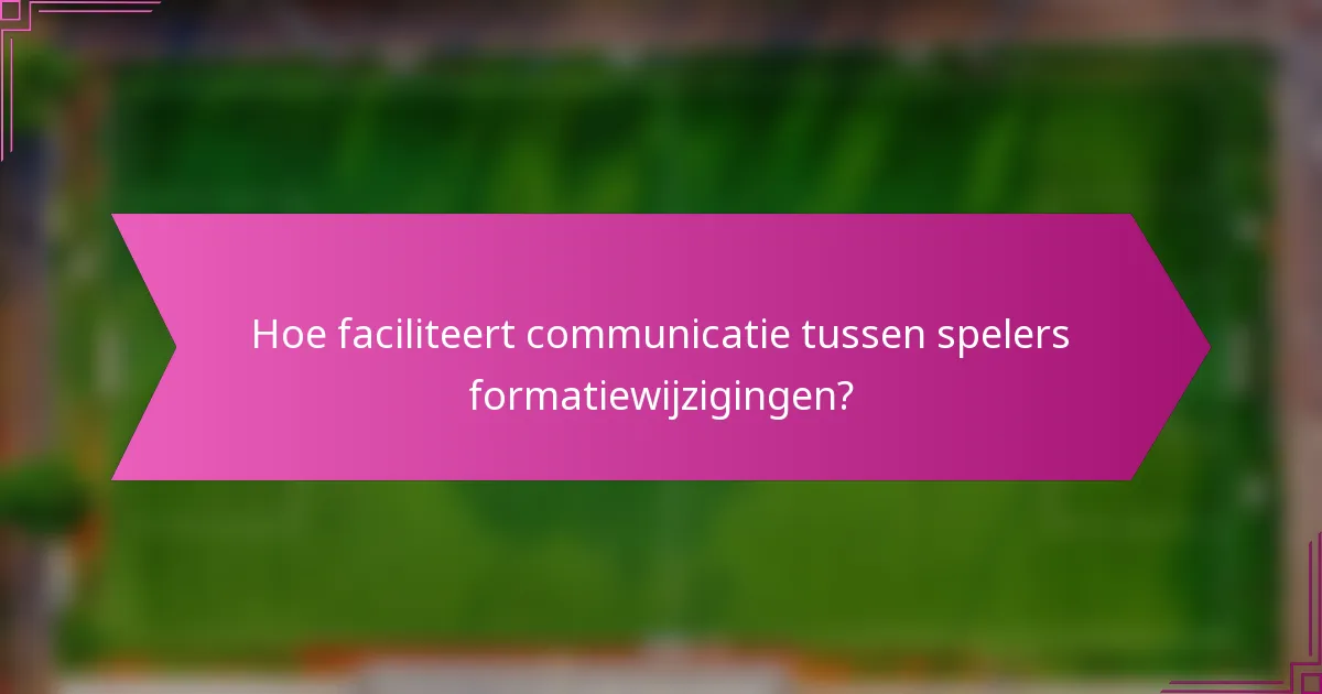 Hoe faciliteert communicatie tussen spelers formatiewijzigingen?