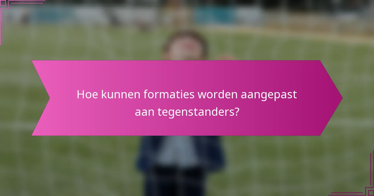 Hoe kunnen formaties worden aangepast aan tegenstanders?