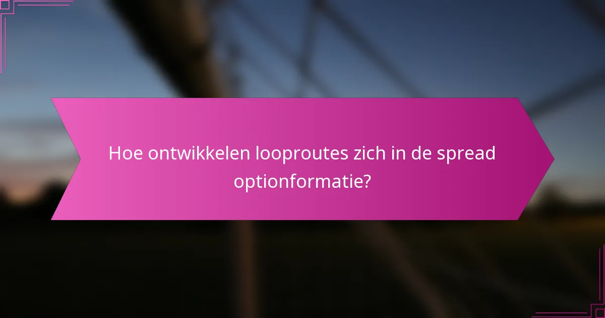 Hoe ontwikkelen looproutes zich in de spread optionformatie?