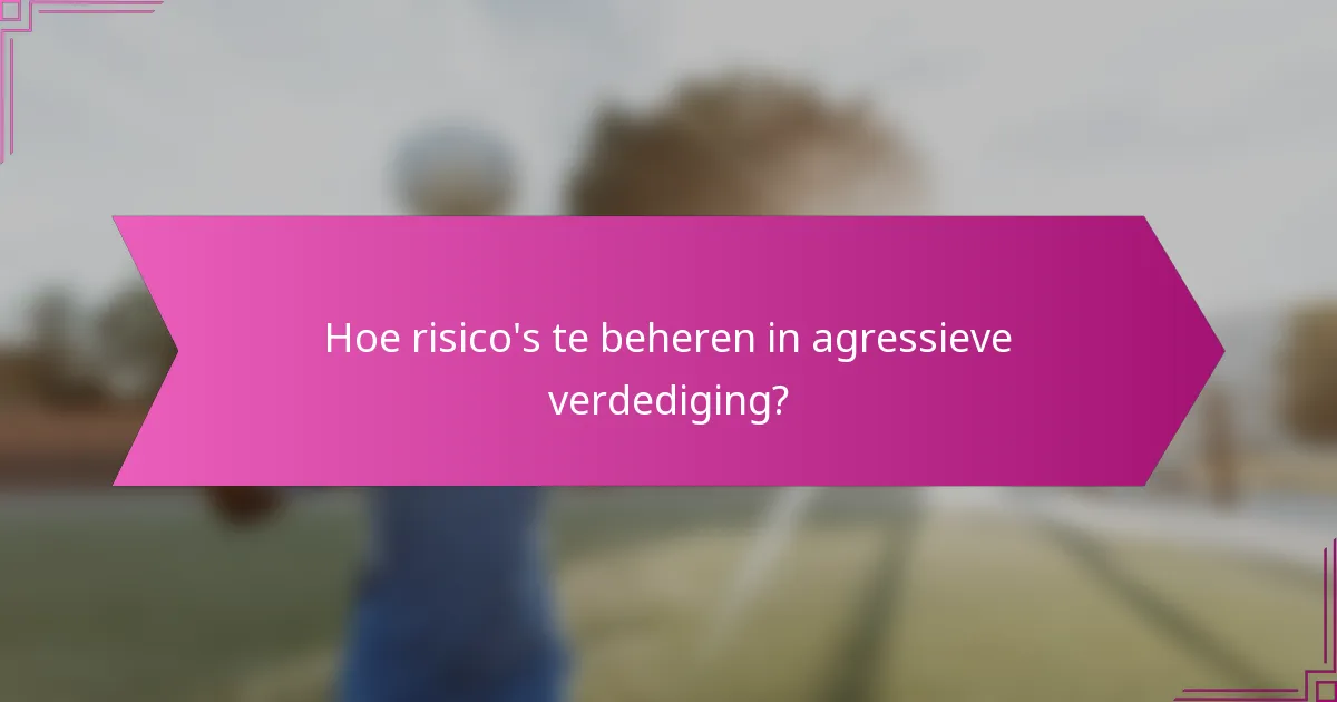 Hoe risico's te beheren in agressieve verdediging?