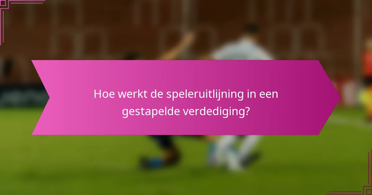 Hoe werkt de speleruitlijning in een gestapelde verdediging?