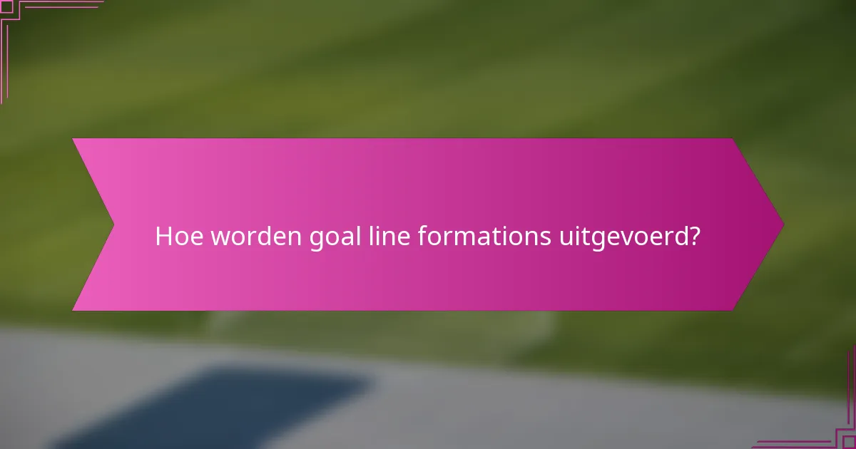 Hoe worden goal line formations uitgevoerd?