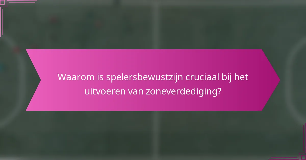Waarom is spelersbewustzijn cruciaal bij het uitvoeren van zoneverdediging?