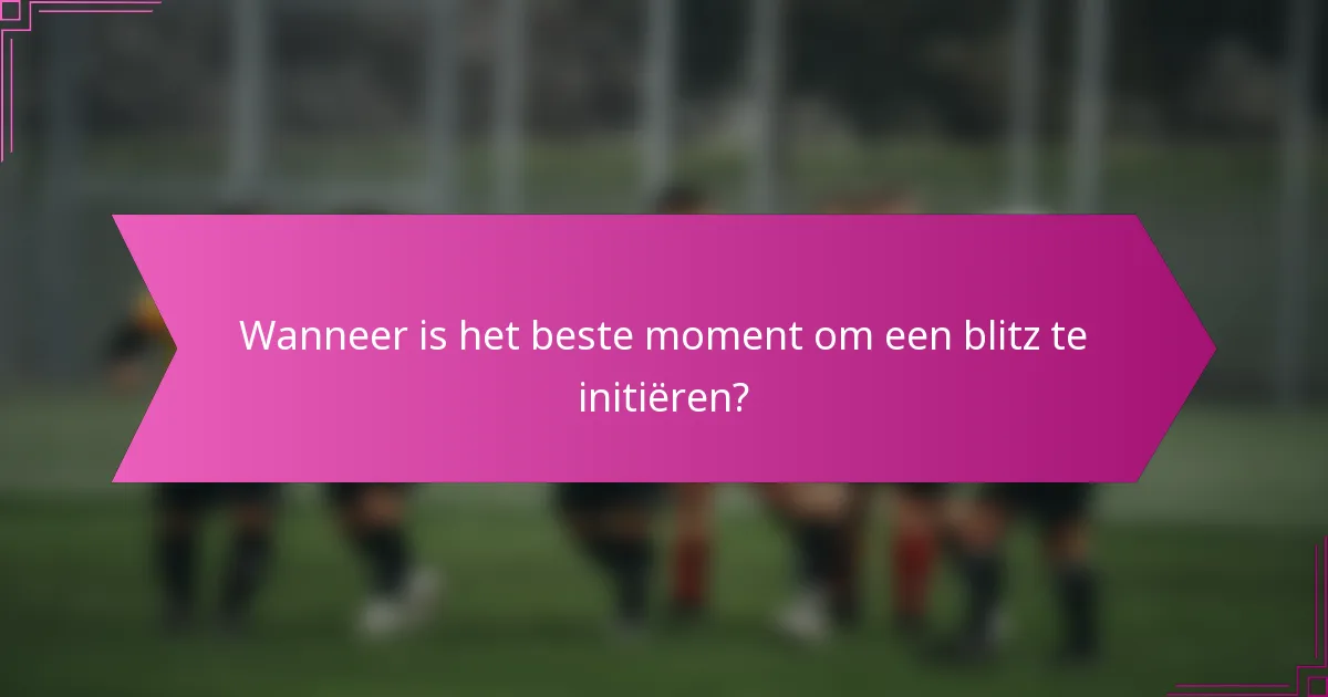 Wanneer is het beste moment om een blitz te initiëren?
