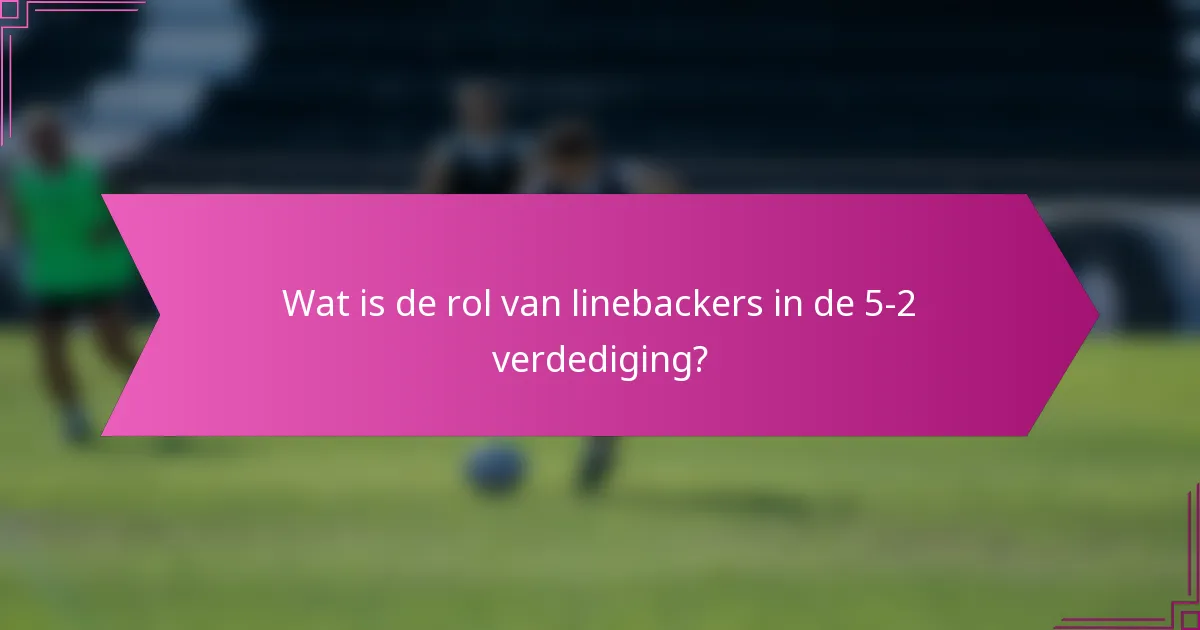 Wat is de rol van linebackers in de 5-2 verdediging?