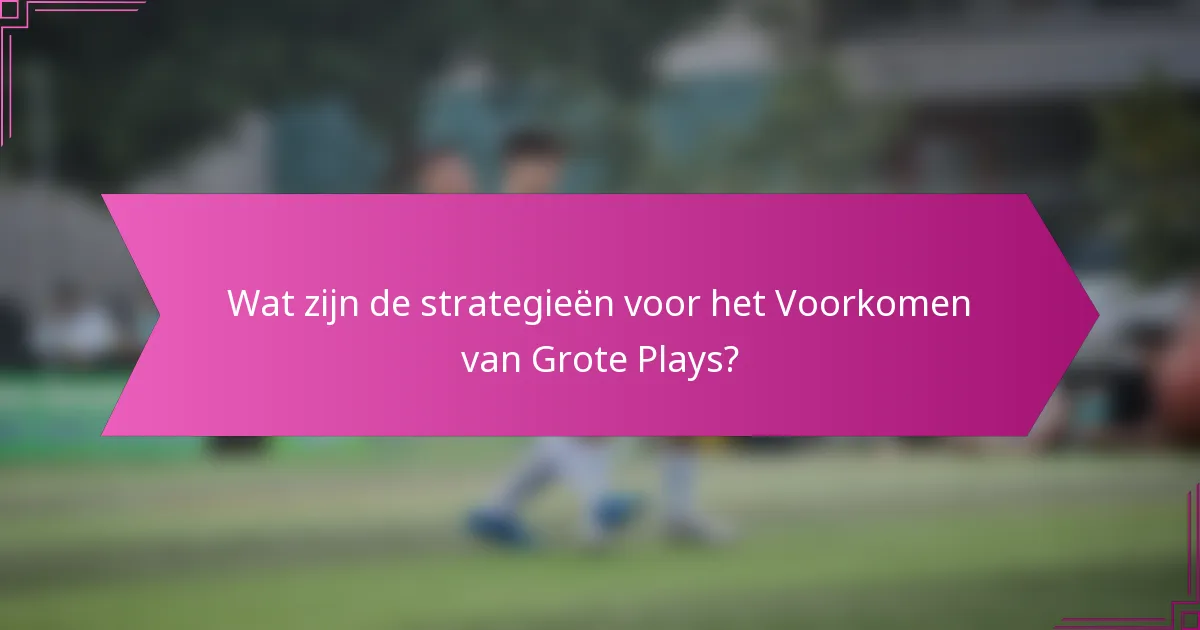 Wat zijn de strategieën voor het Voorkomen van Grote Plays?