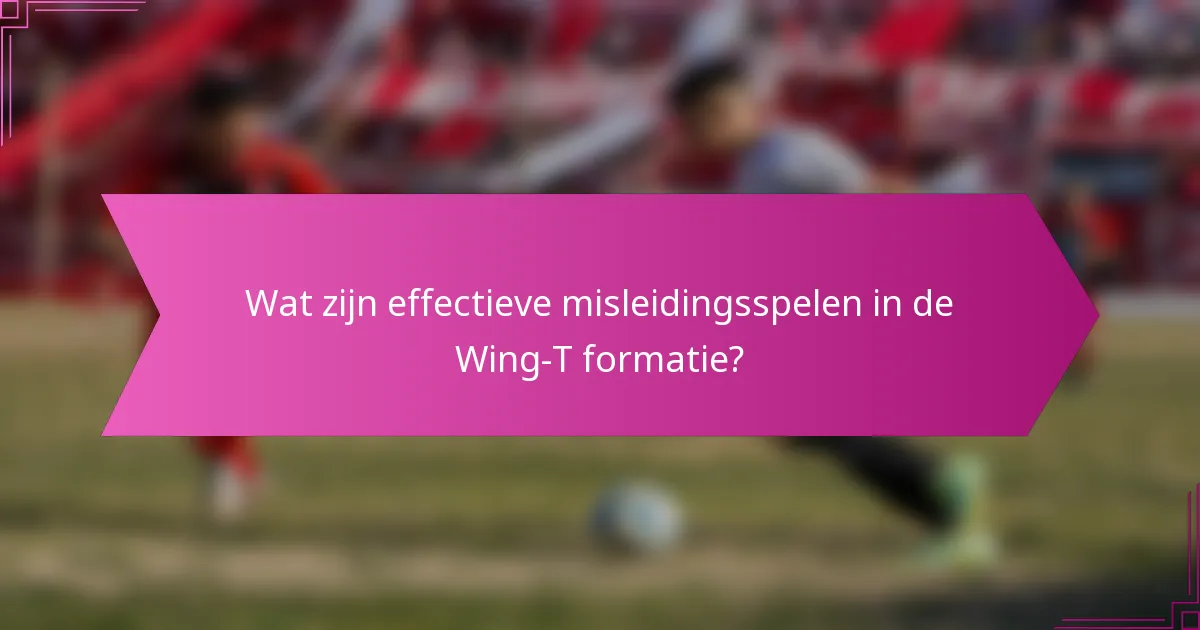Wat zijn effectieve misleidingsspelen in de Wing-T formatie?
