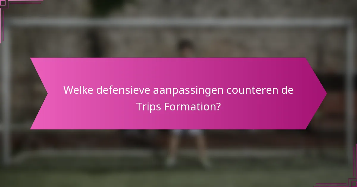 Welke defensieve aanpassingen counteren de Trips Formation?