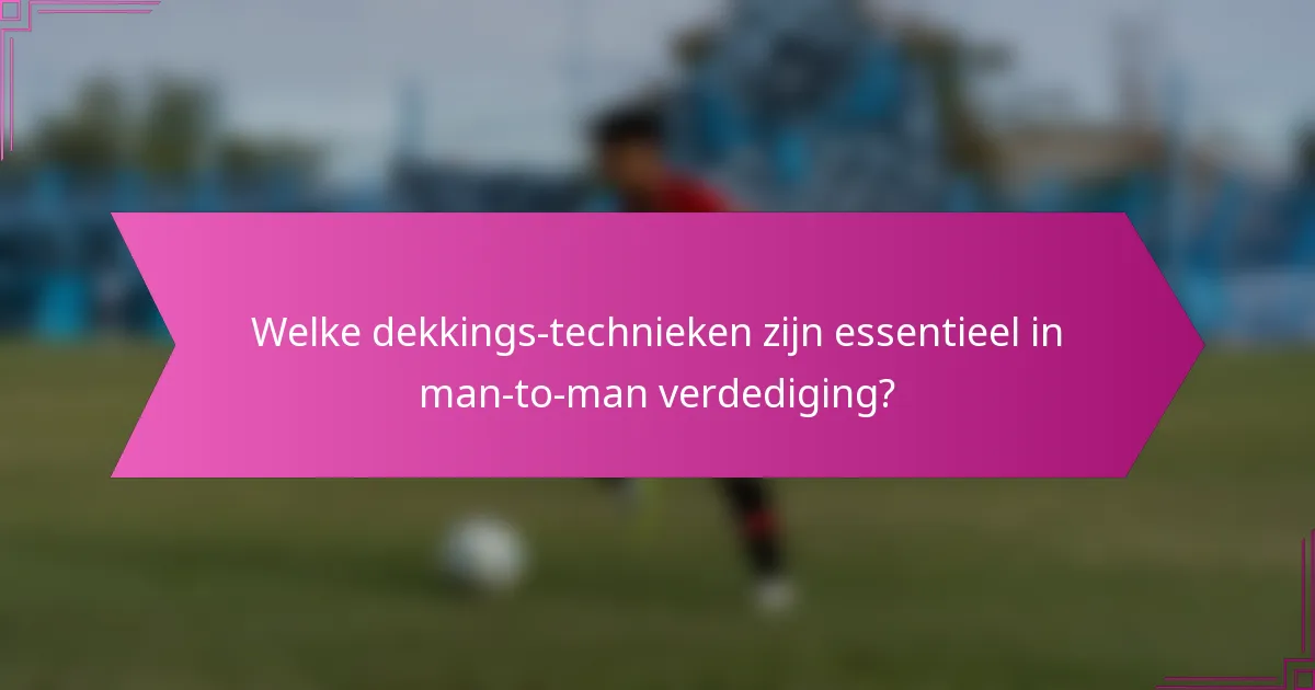Welke dekkings-technieken zijn essentieel in man-to-man verdediging?
