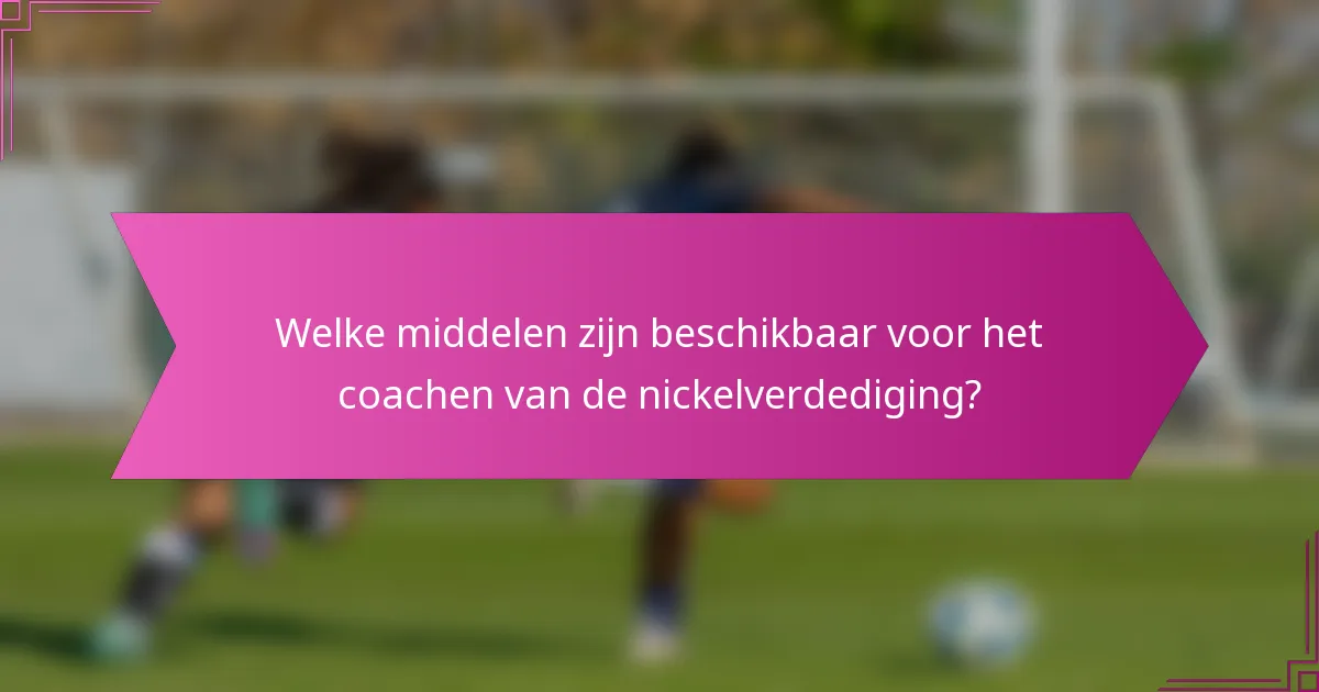 Welke middelen zijn beschikbaar voor het coachen van de nickelverdediging?