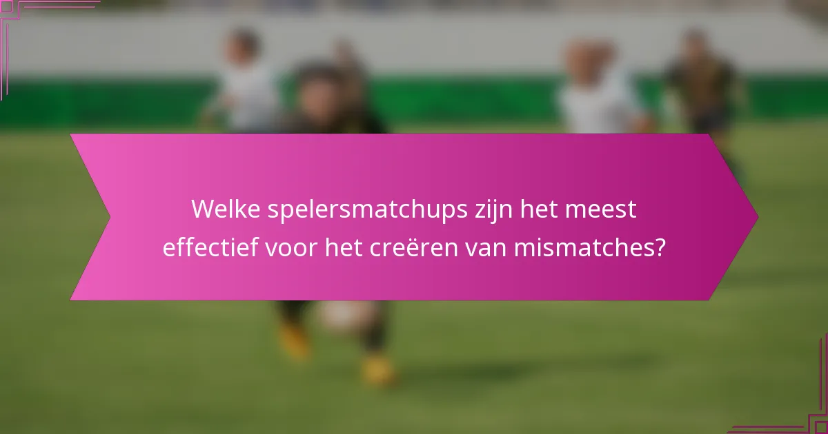 Welke spelersmatchups zijn het meest effectief voor het creëren van mismatches?