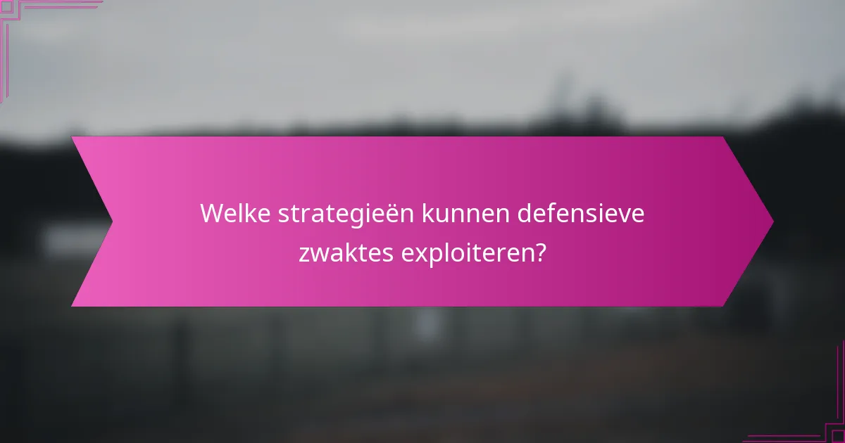Welke strategieën kunnen defensieve zwaktes exploiteren?