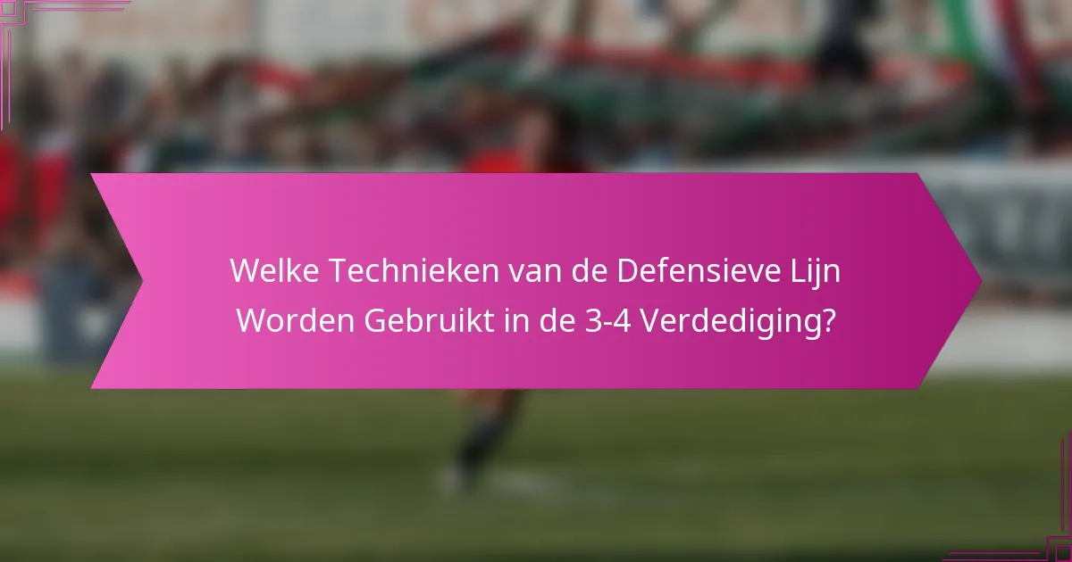 Welke Technieken van de Defensieve Lijn Worden Gebruikt in de 3-4 Verdediging?